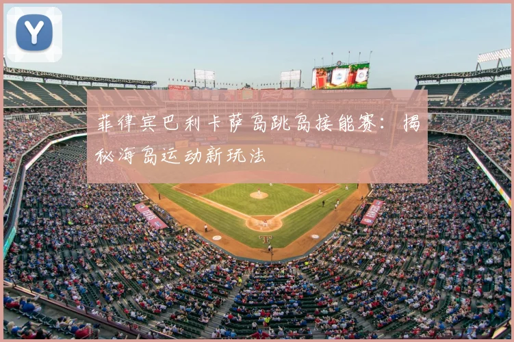 菲律宾巴利卡萨岛跳岛接能赛:揭秘海岛运动新玩法