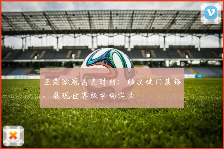 王霜欧冠高光时刻：助攻破门集锦，展现世界级中场实力