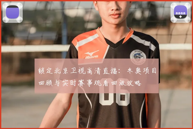 锁定北京卫视高清直播：冬奥项目回顾与实时赛事观看回放攻略